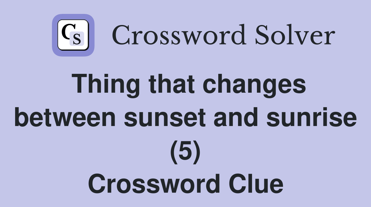 Thing that changes between sunset and sunrise (5) Crossword Clue